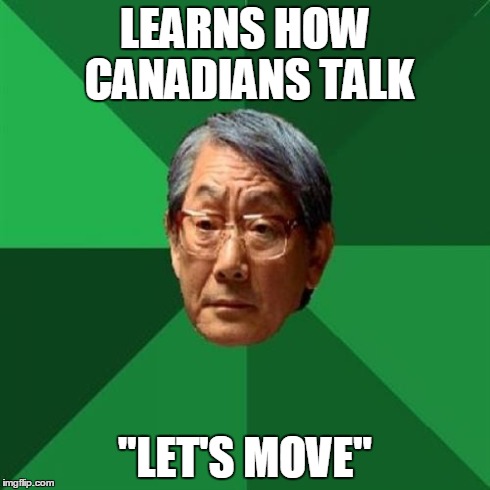 High Expectations Asian Father | LEARNS HOW CANADIANS TALK "LET'S MOVE" | image tagged in memes,high expectations asian father | made w/ Imgflip meme maker
