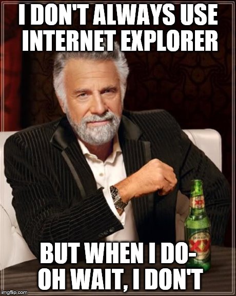 The Most Interesting Man In The World Meme | I DON'T ALWAYS USE INTERNET EXPLORER BUT WHEN I DO- OH WAIT, I DON'T | image tagged in memes,the most interesting man in the world | made w/ Imgflip meme maker