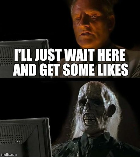 I'll Just Wait Here | I'LL JUST WAIT HERE AND GET SOME LIKES | image tagged in memes,ill just wait here | made w/ Imgflip meme maker