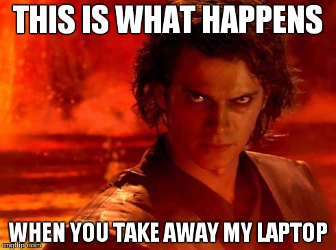 You Underestimate My Power Meme | THIS IS WHAT HAPPENS WHEN YOU TAKE AWAY MY LAPTOP | image tagged in memes,you underestimate my power | made w/ Imgflip meme maker