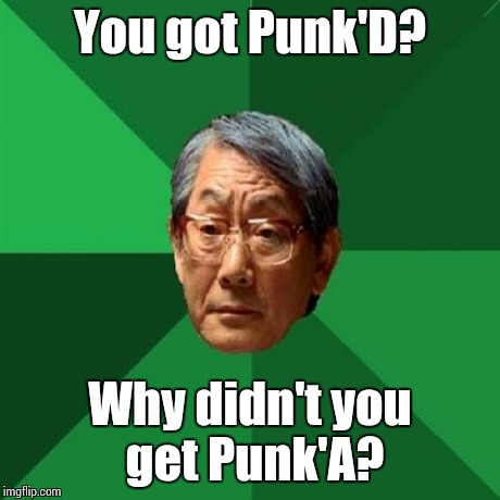 High Expectations Asian Father Meme | You got Punk'D? Why didn't you get Punk'A? | image tagged in memes,high expectations asian father | made w/ Imgflip meme maker