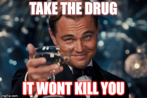 Leonardo Dicaprio Cheers | TAKE THE DRUG IT WONT KILL YOU | image tagged in memes,leonardo dicaprio cheers | made w/ Imgflip meme maker