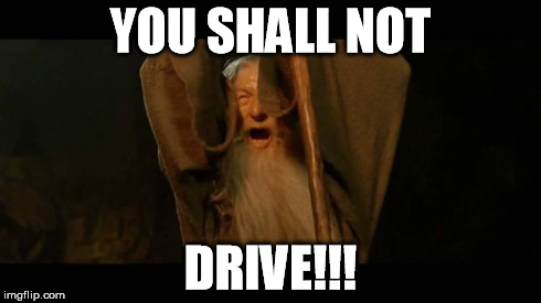 You Shall Not Pass - Gandalf | YOU SHALL NOT DRIVE!!! | image tagged in you shall not pass - gandalf | made w/ Imgflip meme maker
