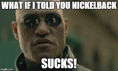 Matrix Morpheus Meme | WHAT IF I TOLD YOU NICKELBACK SUCKS! | image tagged in memes,matrix morpheus | made w/ Imgflip meme maker