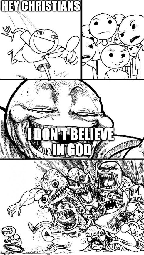Hey Internet | HEY CHRISTIANS I DON'T BELIEVE IN GOD | image tagged in memes,hey internet | made w/ Imgflip meme maker