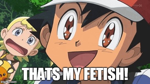 Thats my fetish! | THATS MY FETISH! | image tagged in pokemon,memes,nintendo,pokemon board meeting,pokemon oras | made w/ Imgflip meme maker