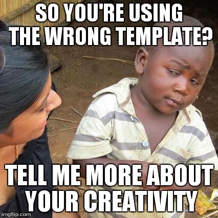 Third World Condescending Wonka | SO YOU'RE USING THE WRONG TEMPLATE? TELL ME MORE ABOUT YOUR CREATIVITY | image tagged in memes,third world skeptical kid,creepy condescending wonka | made w/ Imgflip meme maker