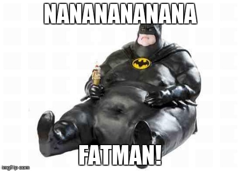 Sitting Fat Batman | NANANANANANA FATMAN! | image tagged in sitting fat batman | made w/ Imgflip meme maker