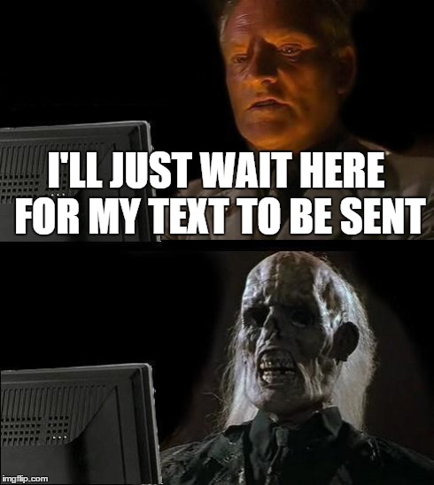 I'll Just Wait Here | I'LL JUST WAIT HERE FOR MY TEXT TO BE SENT | image tagged in memes,ill just wait here | made w/ Imgflip meme maker