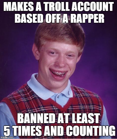 I'm getting tired of this... | MAKES A TROLL ACCOUNT BASED OFF A RAPPER BANNED AT LEAST 5 TIMES AND COUNTING | image tagged in memes,bad luck brian | made w/ Imgflip meme maker