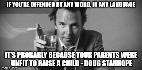 IF YOU'RE OFFENDED BY ANY WORD, IN ANY LANGUAGE IT'S PROBABLY BECAUSE YOUR PARENTS WERE UNFIT TO RAISE A CHILD - DOUG STANHOPE | image tagged in doug stanhope | made w/ Imgflip meme maker