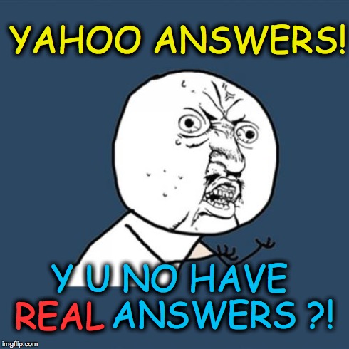 Y U No Meme | YAHOO ANSWERS! Y U NO HAVE          ANSWERS ?! REAL | image tagged in memes,y u no | made w/ Imgflip meme maker