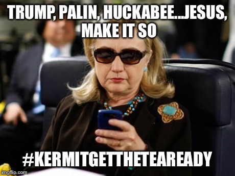 Hillary Clinton Cellphone Meme | TRUMP, PALIN, HUCKABEE...JESUS, MAKE IT SO #KERMITGETTHETEAREADY | image tagged in hillary clinton cellphone,but thats none of my business | made w/ Imgflip meme maker