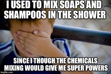 Confession Kid | I USED TO MIX SOAPS AND SHAMPOOS IN THE SHOWER SINCE I THOUGH THE CHEMICALS MIXING WOULD GIVE ME SUPER POWERS | image tagged in memes,confession kid,AdviceAnimals | made w/ Imgflip meme maker