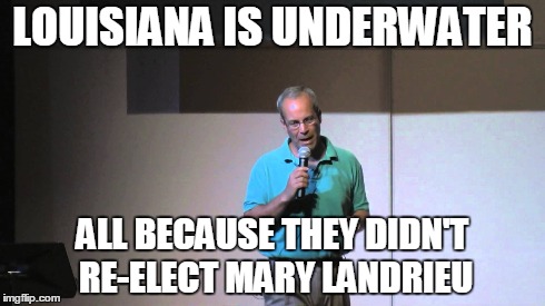 LOUISIANA IS UNDERWATER ALL BECAUSE THEY DIDN'T RE-ELECT MARY LANDRIEU | made w/ Imgflip meme maker