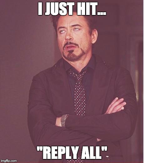 Face You Make Robert Downey Jr | I JUST HIT... "REPLY ALL" | image tagged in memes,face you make robert downey jr | made w/ Imgflip meme maker