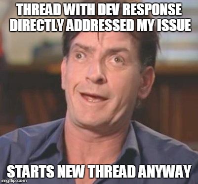 Charlie Sheen DERP | THREAD WITH DEV RESPONSE DIRECTLY ADDRESSED MY ISSUE STARTS NEW THREAD ANYWAY | image tagged in charlie sheen derp | made w/ Imgflip meme maker