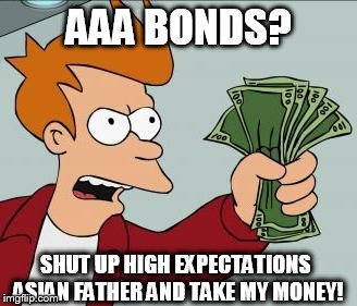 Fry Take My Money Narrow | AAA BONDS? SHUT UP HIGH EXPECTATIONS ASIAN FATHER AND TAKE MY MONEY! | image tagged in fry take my money narrow | made w/ Imgflip meme maker