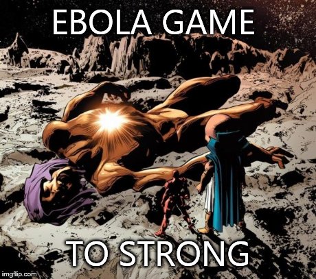 The Living Tribunal Dead | EBOLA GAME TO STRONG | image tagged in the living tribunal dead | made w/ Imgflip meme maker