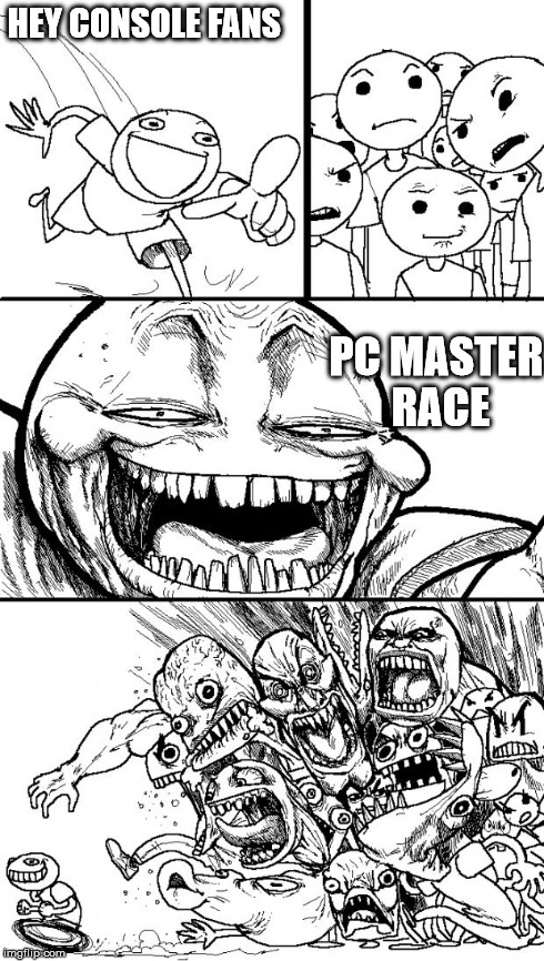 I have yet to see a console discussion without some mention of PC. | HEY CONSOLE FANS PC MASTER RACE | image tagged in memes,hey internet,console wars,pc gaming | made w/ Imgflip meme maker