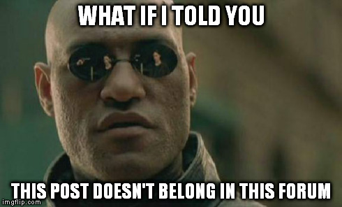 Matrix Morpheus | WHAT IF I TOLD YOU THIS POST DOESN'T BELONG IN THIS FORUM | image tagged in memes,matrix morpheus | made w/ Imgflip meme maker