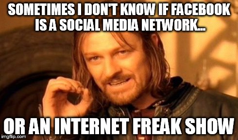One Does Not Simply | SOMETIMES I DON'T KNOW IF FACEBOOK IS A SOCIAL MEDIA NETWORK... OR AN INTERNET FREAK SHOW | image tagged in memes,one does not simply | made w/ Imgflip meme maker