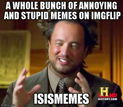 Ancient Aliens | A WHOLE BUNCH OF ANNOYING AND STUPID MEMES ON IMGFLIP ISISMEMES | image tagged in memes,ancient aliens | made w/ Imgflip meme maker