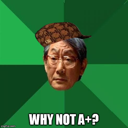 Asian Father | WHY NOT A+? | image tagged in asian father,scumbag | made w/ Imgflip meme maker