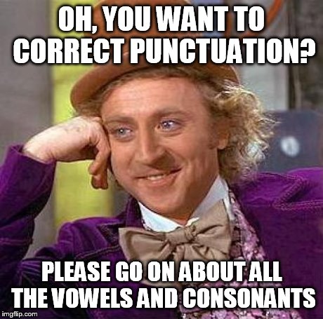 Creepy Condescending Wonka Meme | OH, YOU WANT TO CORRECT PUNCTUATION? PLEASE GO ON ABOUT ALL THE VOWELS AND CONSONANTS | image tagged in memes,creepy condescending wonka | made w/ Imgflip meme maker
