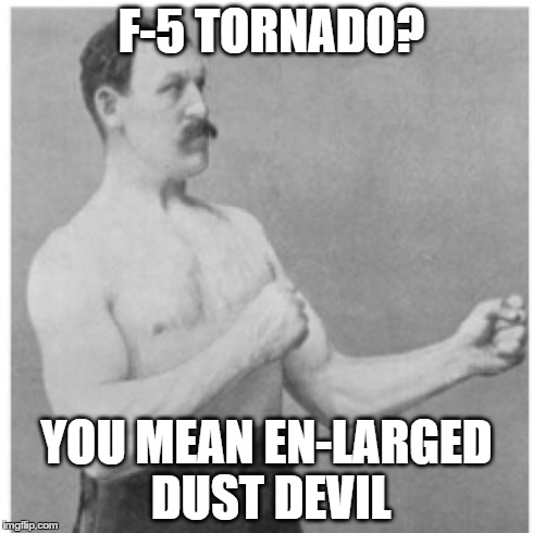 Overly Manly Man | F-5 TORNADO? YOU MEAN EN-LARGED DUST DEVIL | image tagged in memes,overly manly man | made w/ Imgflip meme maker