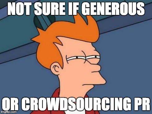 Futurama Fry Meme | NOT SURE IF GENEROUS OR CROWDSOURCING PR | image tagged in memes,futurama fry | made w/ Imgflip meme maker