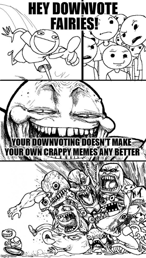 Hey Internet | HEY DOWNVOTE FAIRIES! YOUR DOWNVOTING DOESN'T MAKE YOUR OWN CRAPPY MEMES ANY BETTER | image tagged in memes,hey internet | made w/ Imgflip meme maker