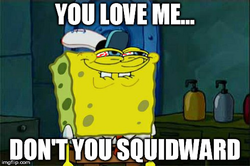 LOVE | YOU LOVE ME... DON'T YOU SQUIDWARD | image tagged in memes,dont you squidward | made w/ Imgflip meme maker