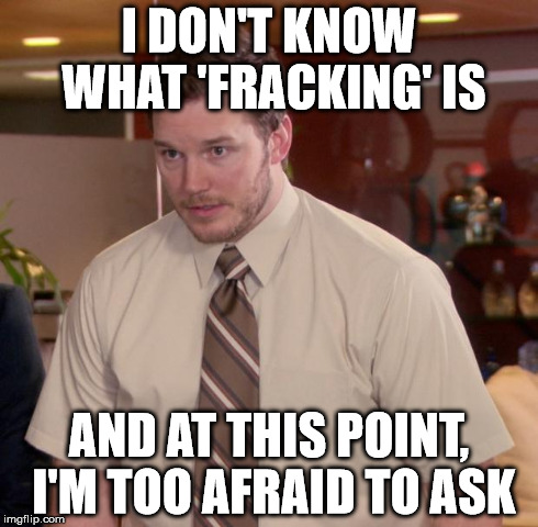 Afraid To Ask Andy Meme | I DON'T KNOW WHAT 'FRACKING' IS AND AT THIS POINT, I'M TOO AFRAID TO ASK | image tagged in memes,afraid to ask andy | made w/ Imgflip meme maker