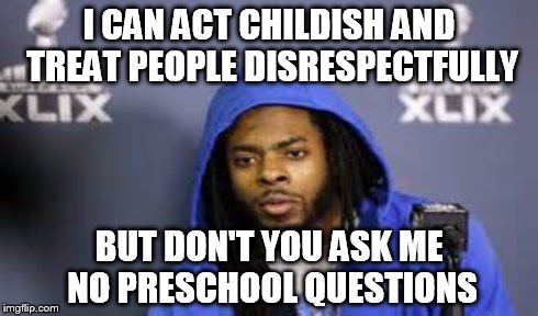 No preschool questions | I CAN ACT CHILDISH AND TREAT PEOPLE DISRESPECTFULLY BUT DON'T YOU ASK ME NO PRESCHOOL QUESTIONS | image tagged in richard sherman,seahawks,nfl,football,superbowl | made w/ Imgflip meme maker
