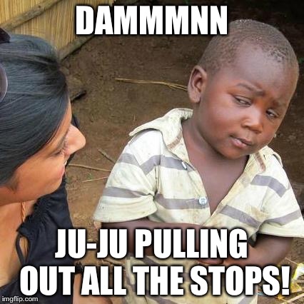 Third World Skeptical Kid Meme | DAMMMNN JU-JU PULLING OUT ALL THE STOPS! | image tagged in memes,third world skeptical kid | made w/ Imgflip meme maker