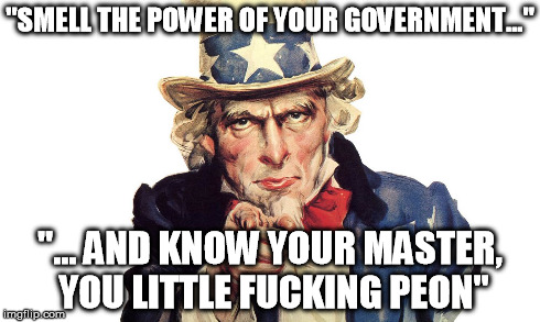 "SMELL THE POWER OF YOUR GOVERNMENT..." "... AND KNOW YOUR MASTER, YOU LITTLE F**KING PEON" | made w/ Imgflip meme maker