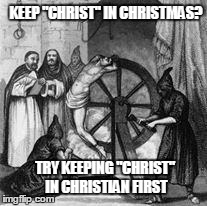 Christians | KEEP "CHRIST" IN CHRISTMAS? TRY KEEPING "CHRIST" IN CHRISTIAN FIRST | image tagged in christians | made w/ Imgflip meme maker