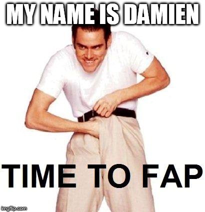 Time To Fap Meme | MY NAME IS DAMIEN | image tagged in memes,time to fap,scumbag | made w/ Imgflip meme maker