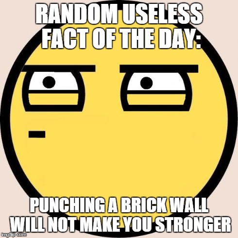 Seems legit | RANDOM USELESS FACT OF THE DAY: PUNCHING A BRICK WALL WILL NOT MAKE YOU STRONGER | image tagged in memes,funny,overly manly man,random useless fact of the day | made w/ Imgflip meme maker