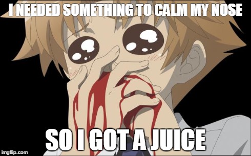 nosebleed | I NEEDED SOMETHING TO CALM MY NOSE SO I GOT A JUICE | image tagged in nosebleed | made w/ Imgflip meme maker