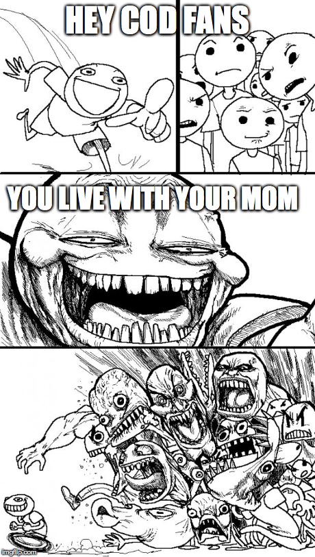 Hey Internet | HEY COD FANS YOU LIVE WITH YOUR MOM | image tagged in memes,hey internet | made w/ Imgflip meme maker