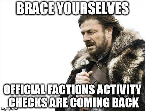 Brace Yourselves X is Coming Meme | BRACE YOURSELVES OFFICIAL FACTIONS ACTIVITY CHECKS ARE COMING BACK | image tagged in memes,brace yourselves x is coming | made w/ Imgflip meme maker