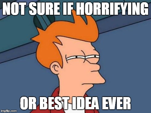 Futurama Fry | NOT SURE IF HORRIFYING OR BEST IDEA EVER | image tagged in memes,futurama fry | made w/ Imgflip meme maker