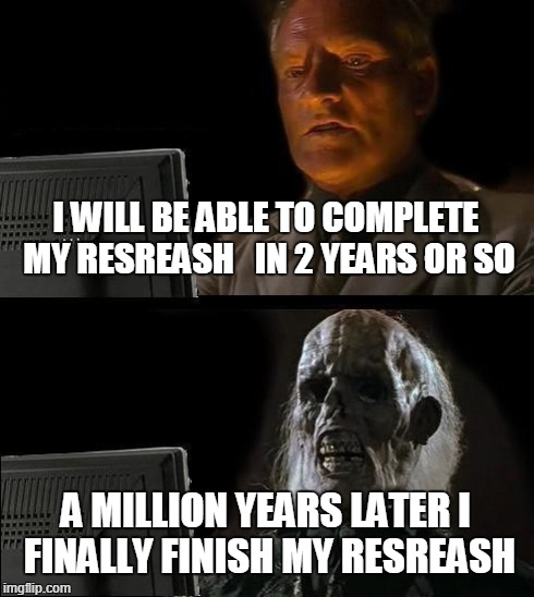 I'll Just Wait Here Meme | I WILL BE ABLE TO COMPLETE MY RESREASH   IN 2 YEARS OR SO A MILLION YEARS LATER I FINALLY FINISH MY RESREASH | image tagged in memes,ill just wait here | made w/ Imgflip meme maker