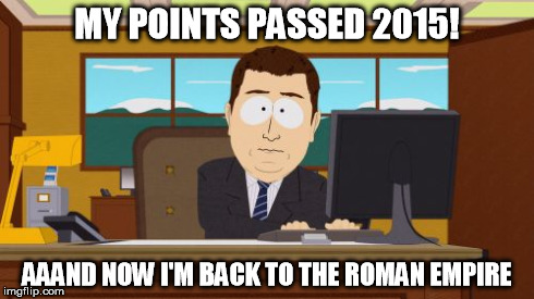 Aaaaand Its Gone Meme | MY POINTS PASSED 2015! AAAND NOW I'M BACK TO THE ROMAN EMPIRE | image tagged in memes,aaaaand its gone | made w/ Imgflip meme maker