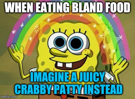 Imagination Spongebob | WHEN EATING BLAND FOOD IMAGINE A JUICY CRABBY PATTY INSTEAD | image tagged in memes,imagination spongebob | made w/ Imgflip meme maker
