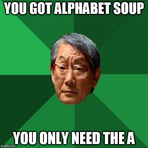 High Expectations Asian Father Meme | YOU GOT ALPHABET SOUP YOU ONLY NEED THE A | image tagged in memes,high expectations asian father | made w/ Imgflip meme maker