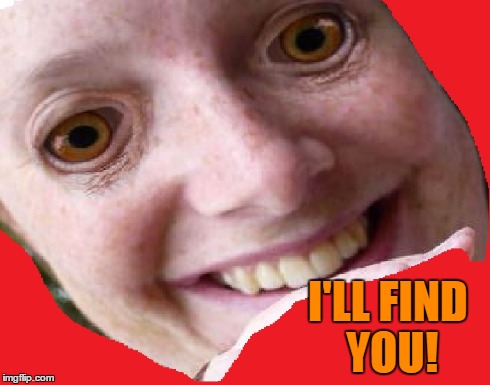 I'LL FIND YOU! | image tagged in i will find you and kill you,creepy,stalker,ex girlfriend | made w/ Imgflip meme maker
