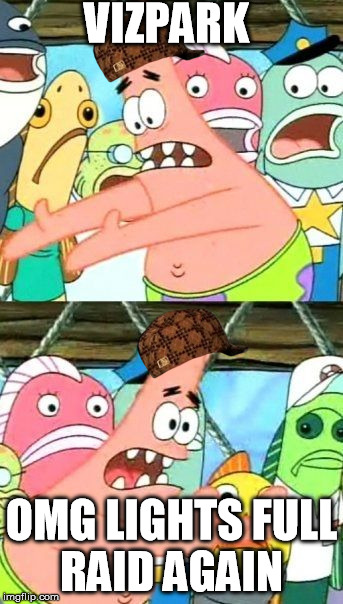 Put It Somewhere Else Patrick Meme | VIZPARK OMG LIGHTS FULL RAID AGAIN | image tagged in memes,put it somewhere else patrick,scumbag | made w/ Imgflip meme maker